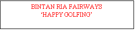 Text Box: BINTAN RIA FAIRWAYS
HAPPY GOLFING
